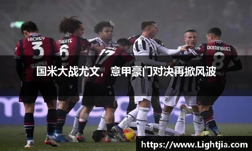 国米大战尤文，意甲豪门对决再掀风波