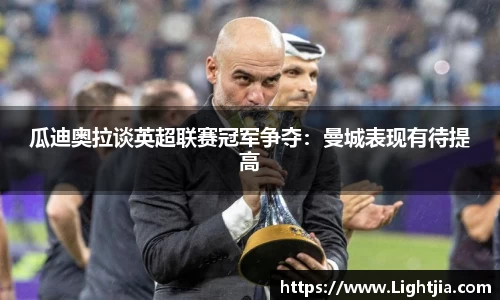 瓜迪奥拉谈英超联赛冠军争夺：曼城表现有待提高