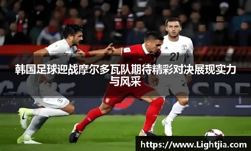 韩国足球迎战摩尔多瓦队期待精彩对决展现实力与风采