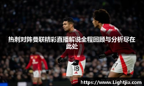 热刺对阵曼联精彩直播解说全程回顾与分析尽在此处