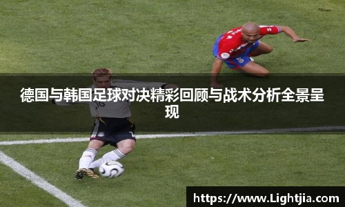 德国与韩国足球对决精彩回顾与战术分析全景呈现