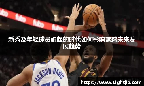 新秀及年轻球员崛起的时代如何影响篮球未来发展趋势