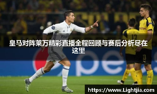 皇马对阵莱万精彩直播全程回顾与赛后分析尽在这里