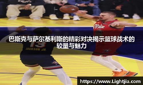 巴斯克与萨尔基利斯的精彩对决揭示篮球战术的较量与魅力