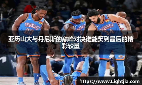 亚历山大与丹尼斯的巅峰对决谁能笑到最后的精彩较量